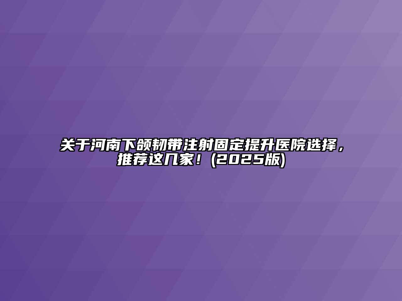 关于河南下颌韧带注射固定提升医院选择，推荐这几家！(2025版)