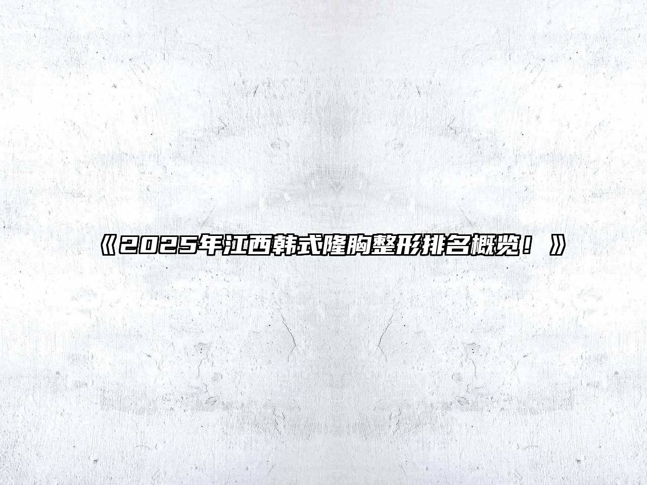 《2025年江西韩式隆胸整形排名概览！》