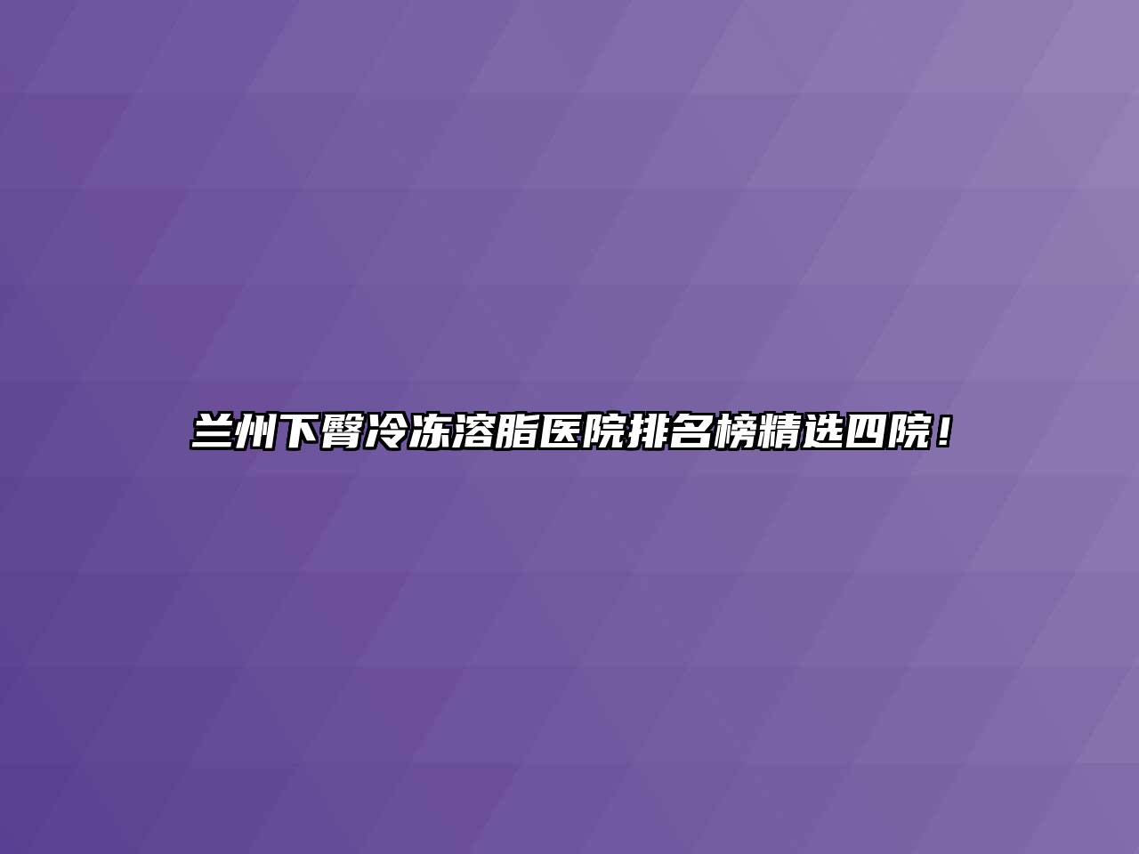 兰州下臀冷冻溶脂医院排名榜精选四院！