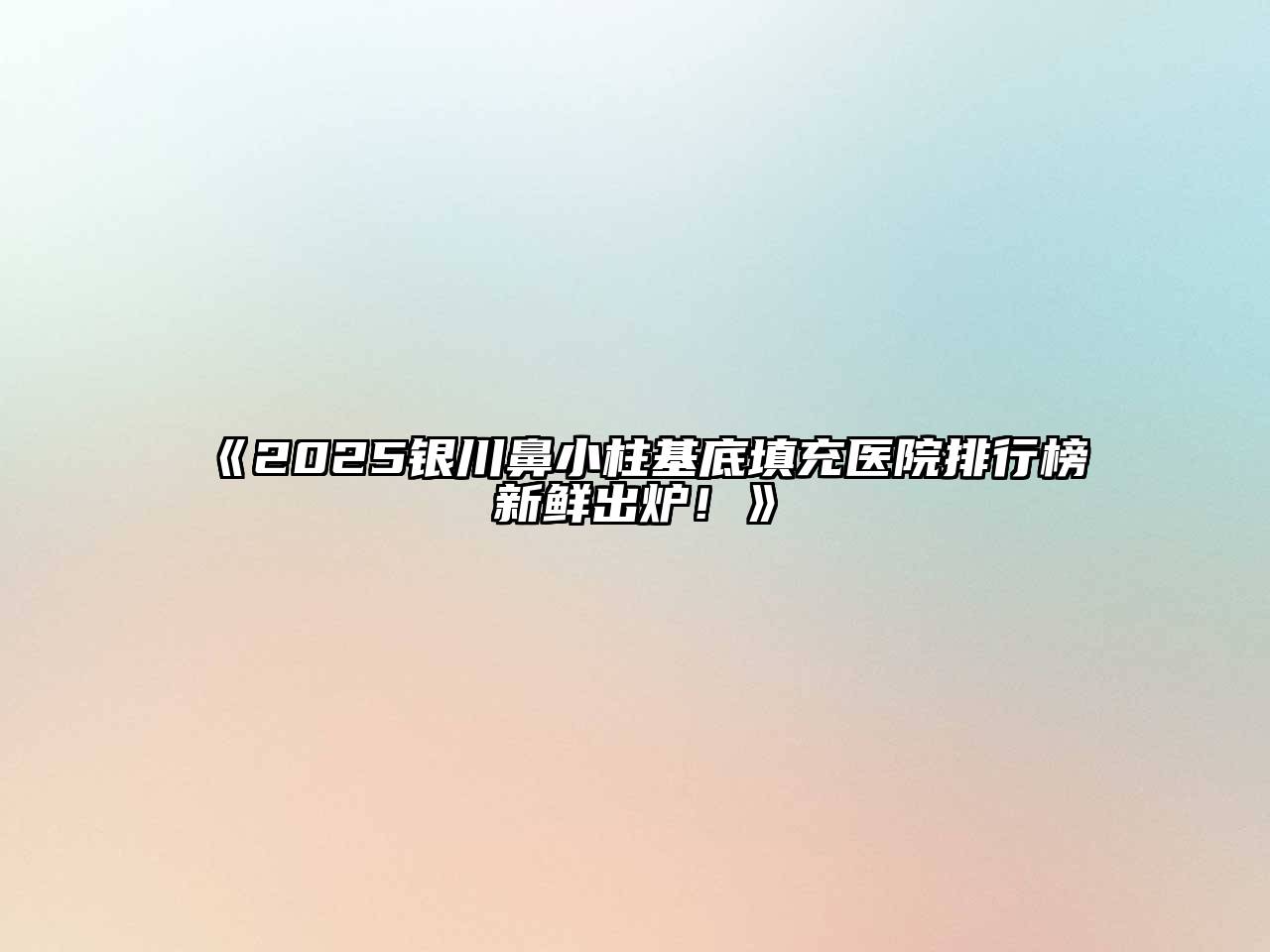 《2025银川鼻小柱基底填充医院排行榜新鲜出炉！》