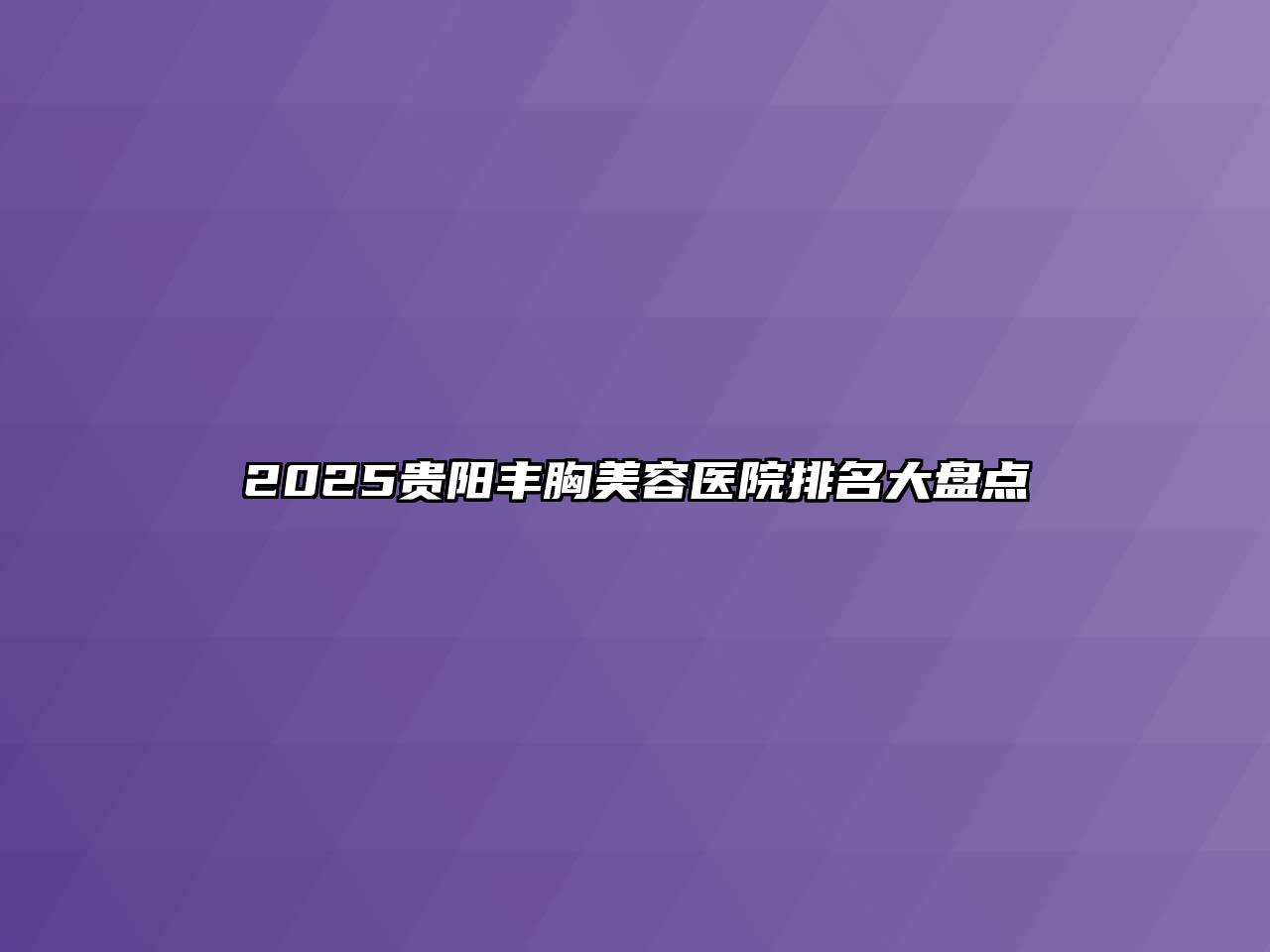 2025贵阳丰胸美容医院排名大盘点