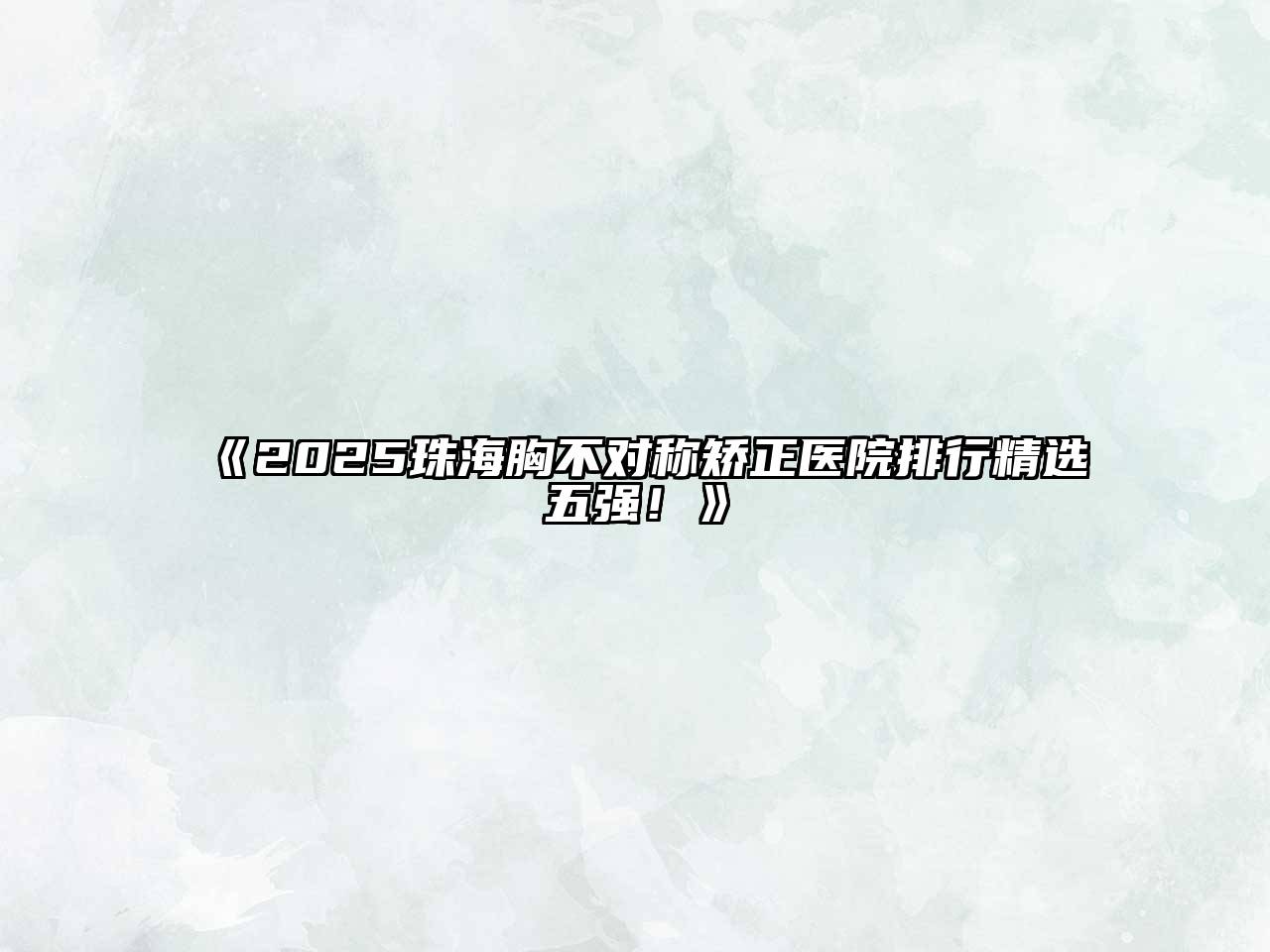 《2025珠海胸不对称矫正医院排行精选五强！》