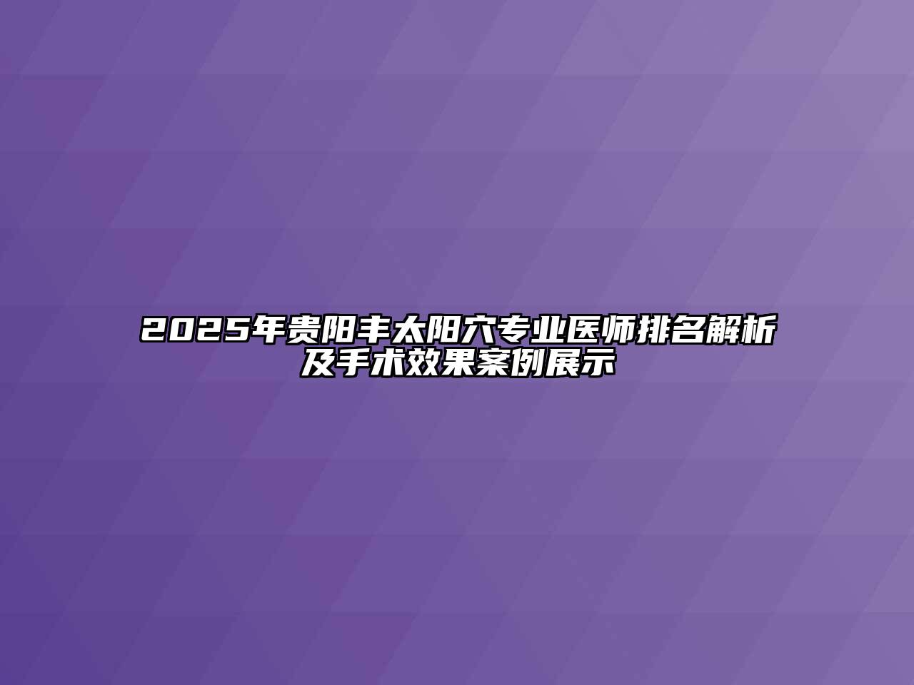 2025年贵阳丰太阳穴专业医师排名解析及手术效果案例展示