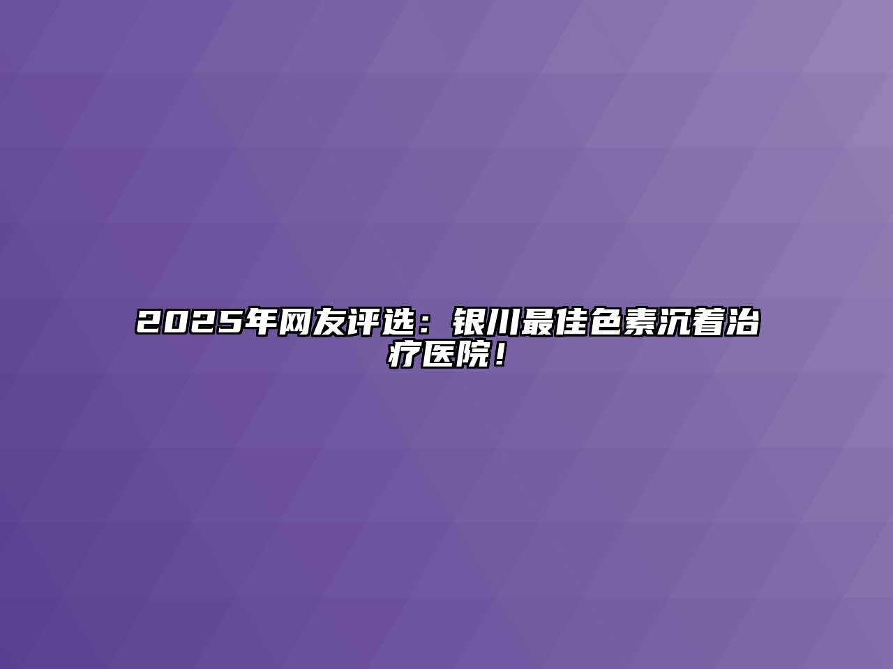 2025年网友评选：银川最佳色素沉着治疗医院！