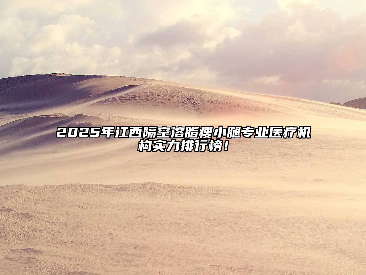 2025年江西隔空溶脂瘦小腿专业医疗机构实力排行榜！
