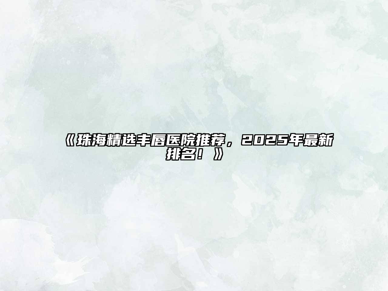 《珠海精选丰唇医院推荐，2025年最新排名！》