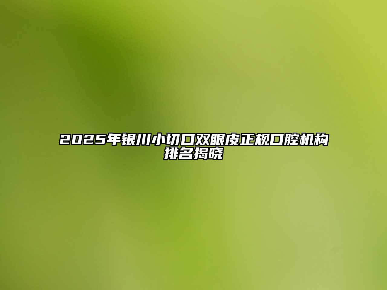 2025年银川小切口双眼皮正规口腔机构排名揭晓