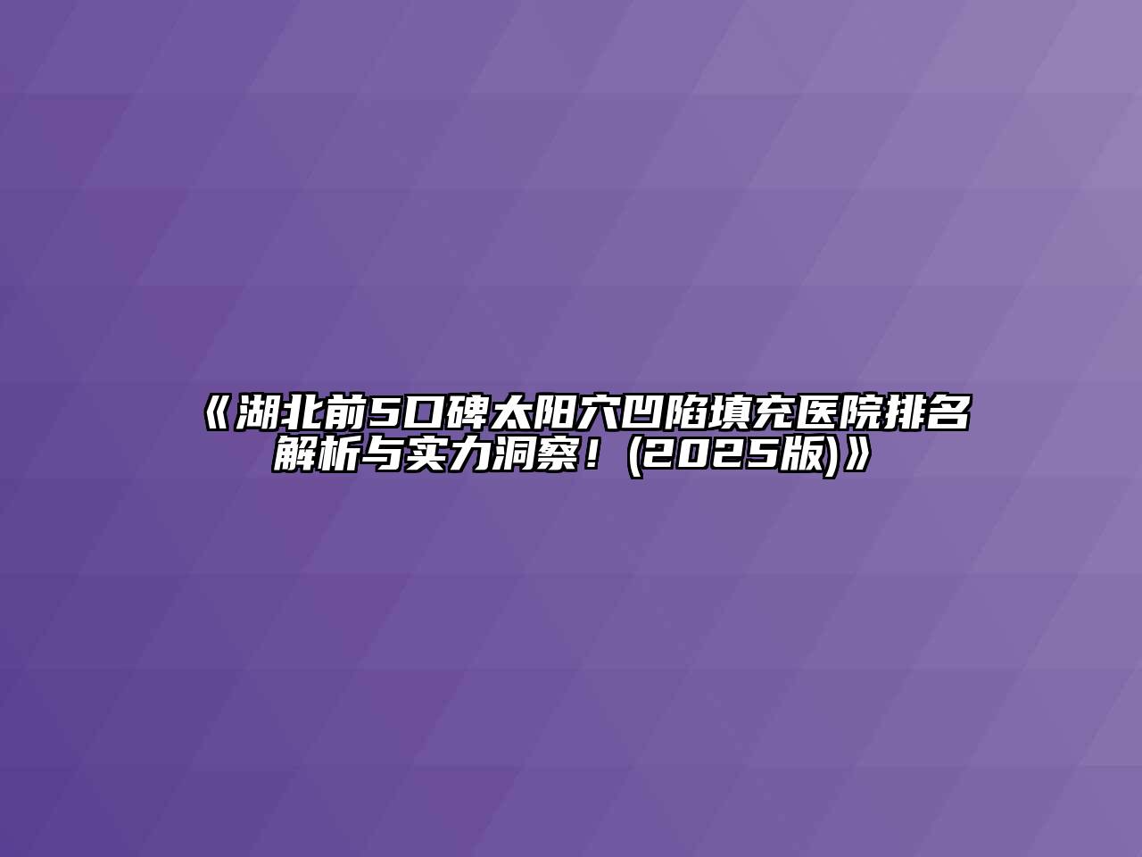 《湖北前5口碑太阳穴凹陷填充医院排名解析与实力洞察！(2025版)》