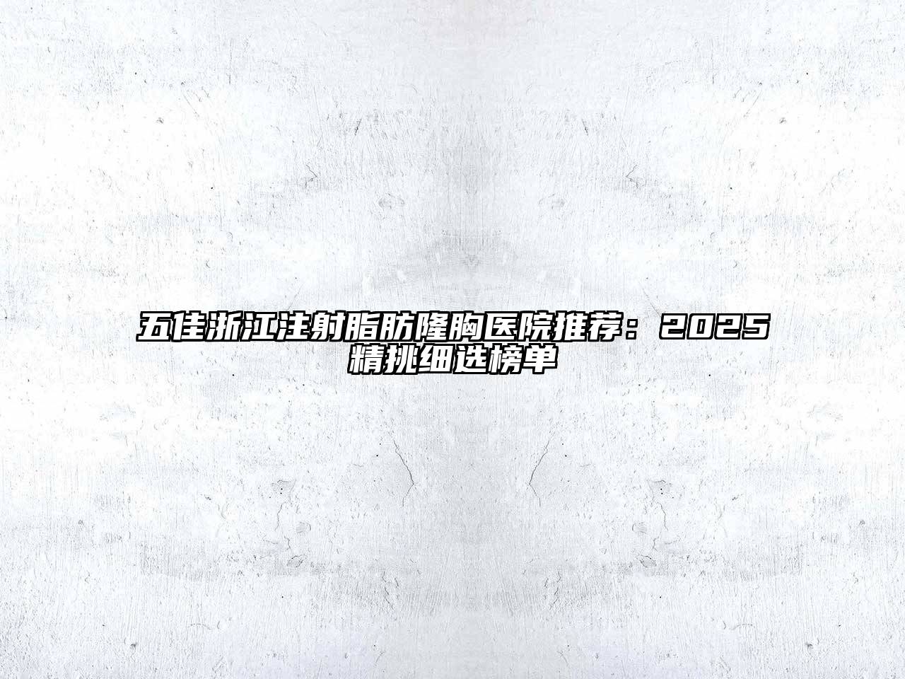 五佳浙江注射脂肪隆胸医院推荐：2025精挑细选榜单
