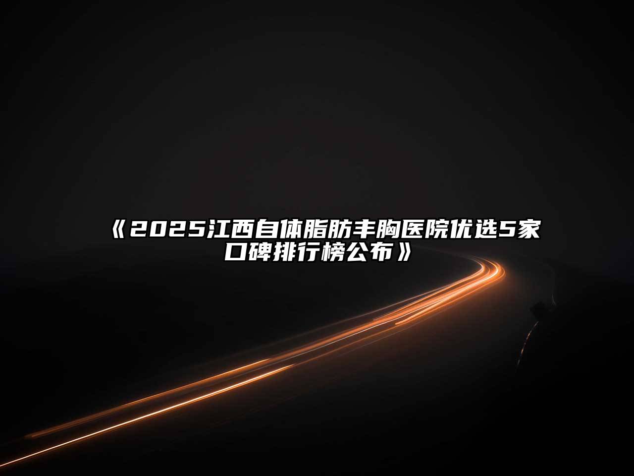 《2025江西自体脂肪丰胸医院优选5家口碑排行榜公布》