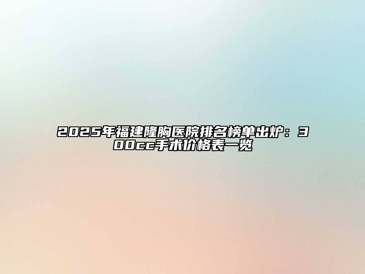 2025年福建隆胸医院排名榜单出炉：300cc手术价格表一览