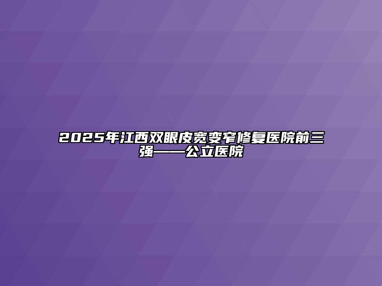 2025年江西双眼皮宽变窄修复医院前三强——公立医院