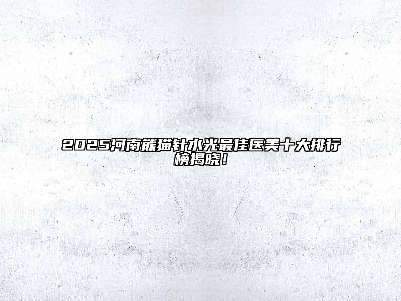 2025河南熊猫针水光最佳医美十大排行榜揭晓！