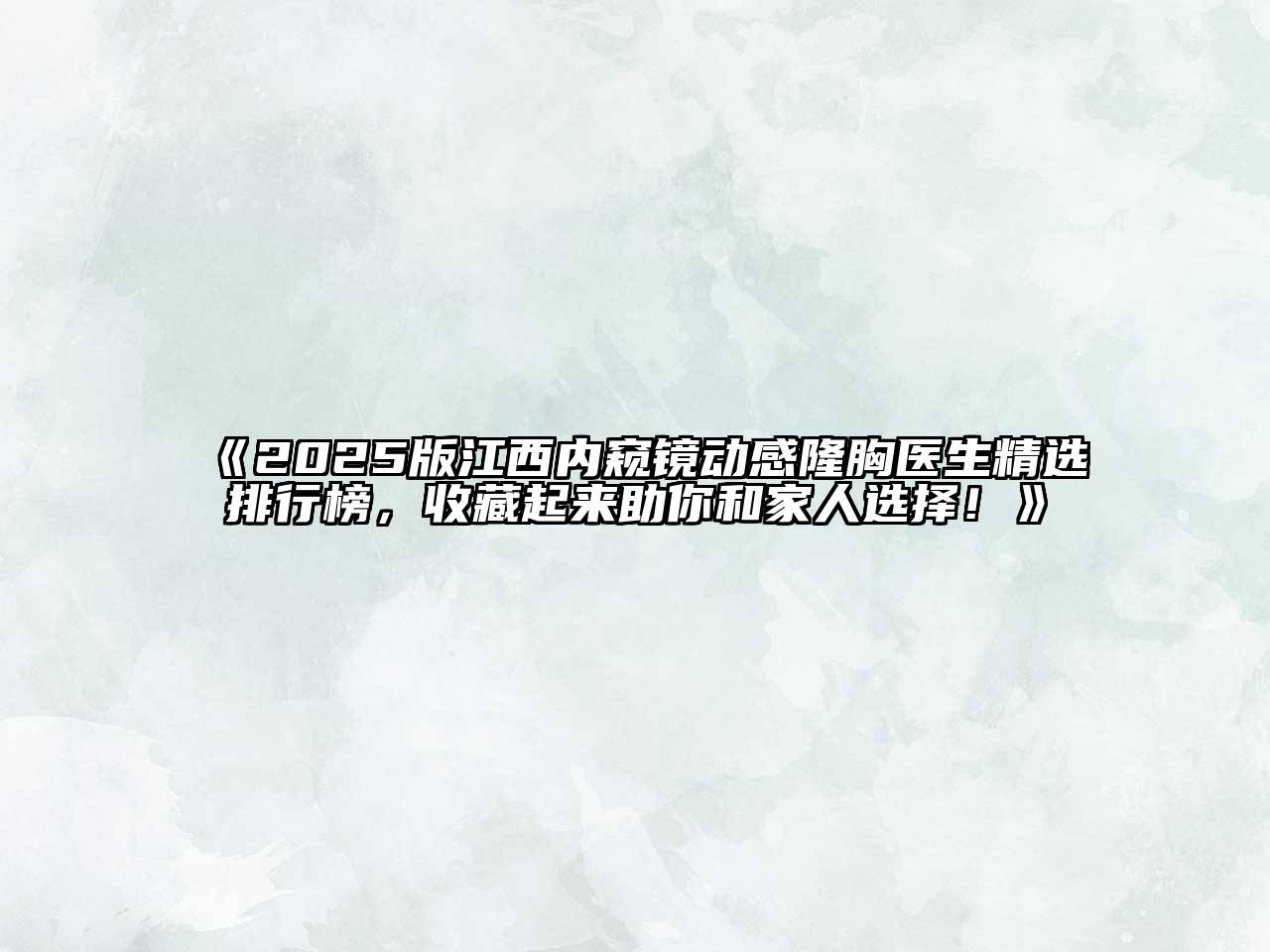 《2025版江西内窥镜动感隆胸医生精选排行榜，收藏起来助你和家人选择！》