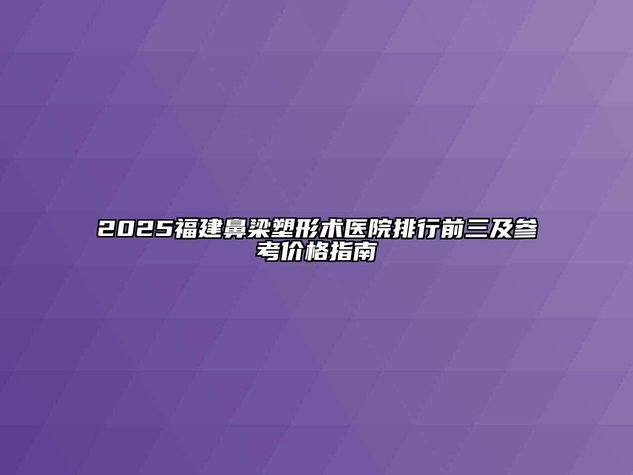 2025福建鼻梁塑形术医院排行前三及参考价格指南