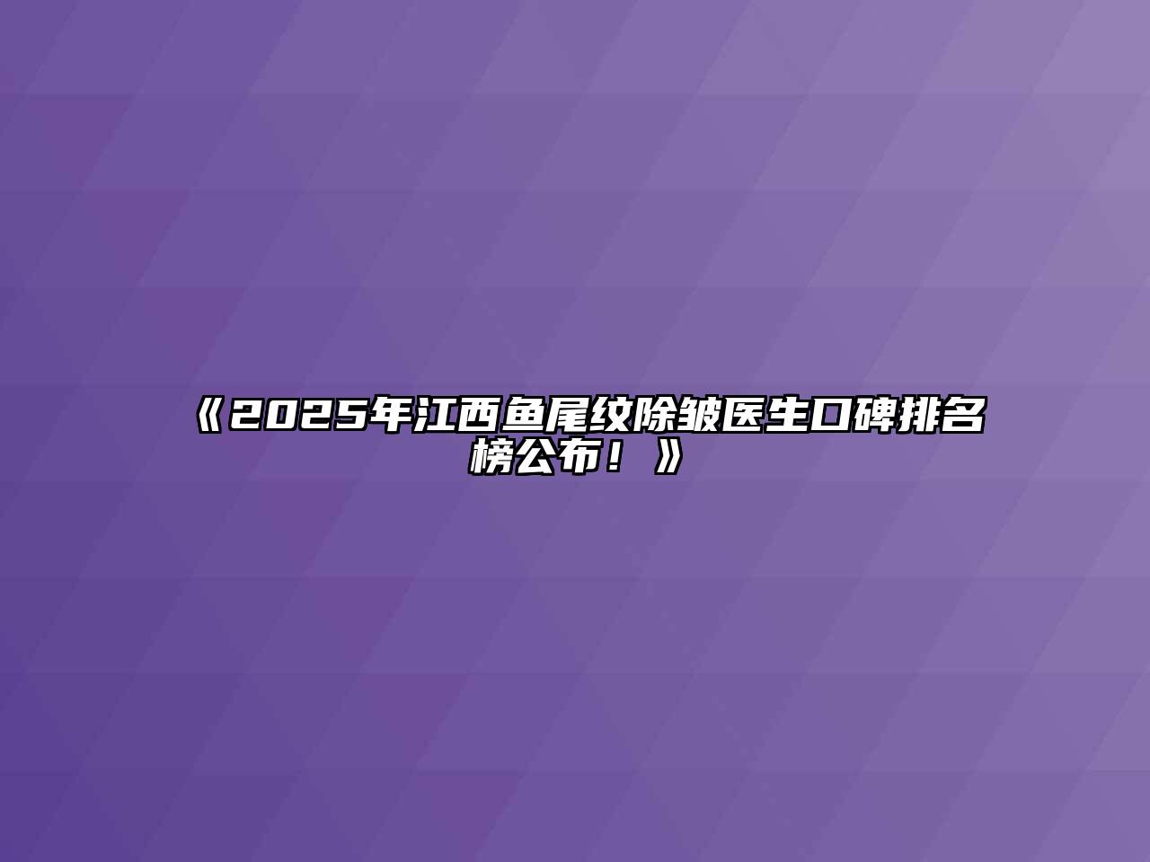 《2025年江西鱼尾纹除皱医生口碑排名榜公布！》
