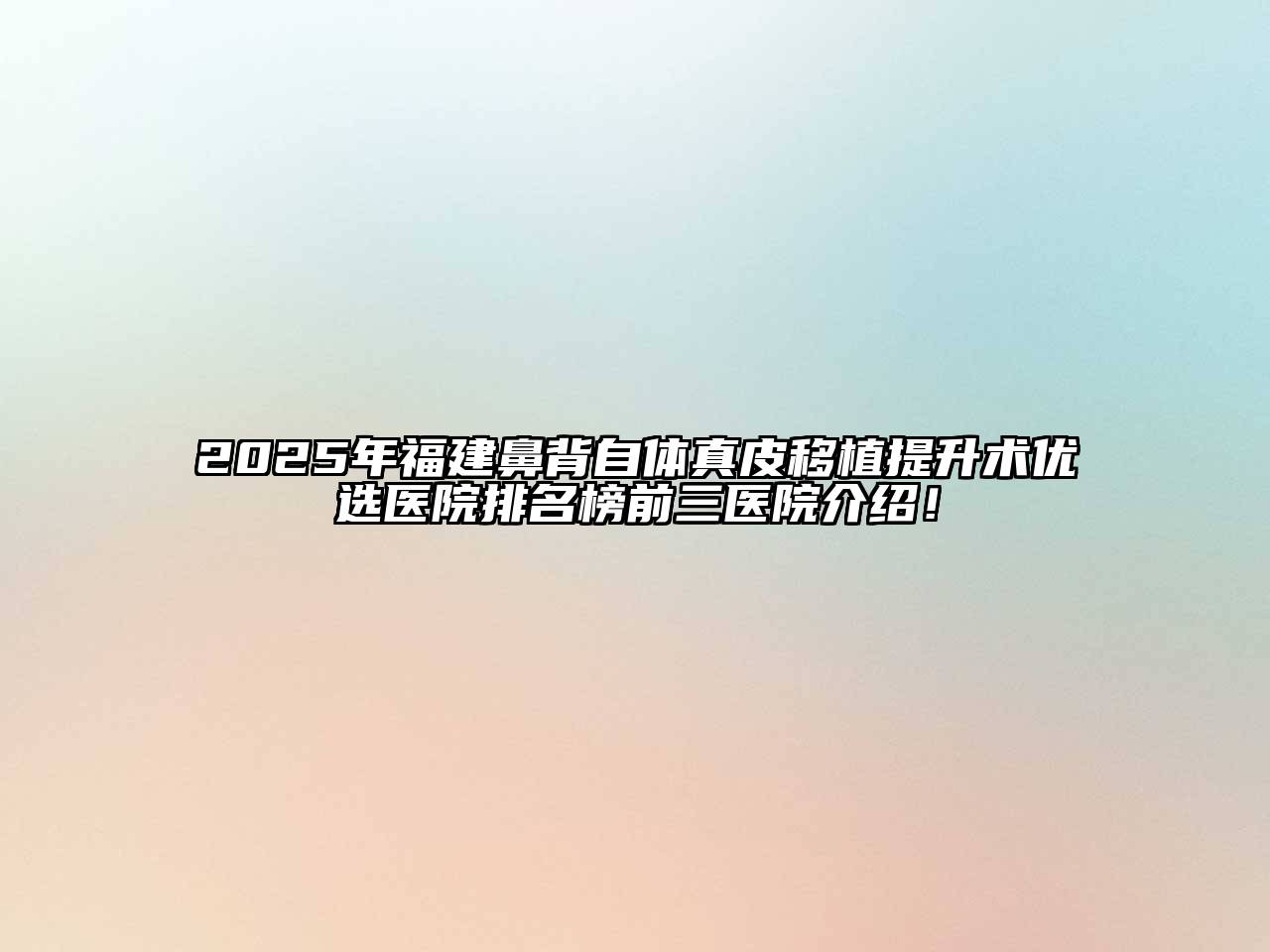 2025年福建鼻背自体真皮移植提升术优选医院排名榜前三医院介绍！