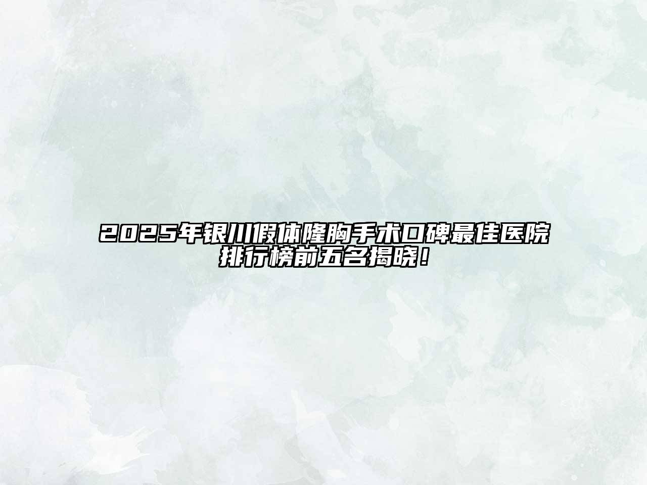 2025年银川假体隆胸手术口碑最佳医院排行榜前五名揭晓！