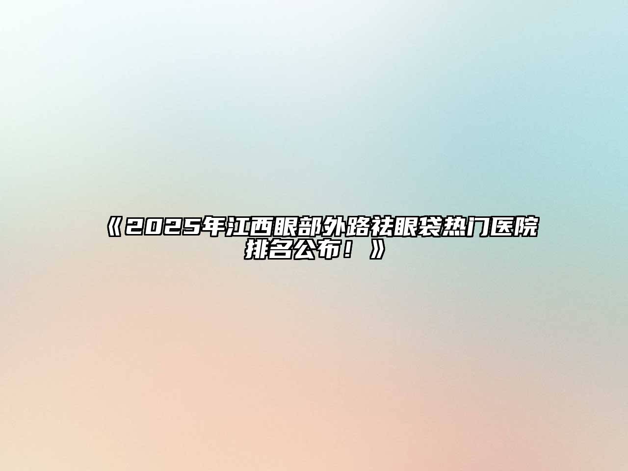 《2025年江西眼部外路祛眼袋热门医院排名公布！》