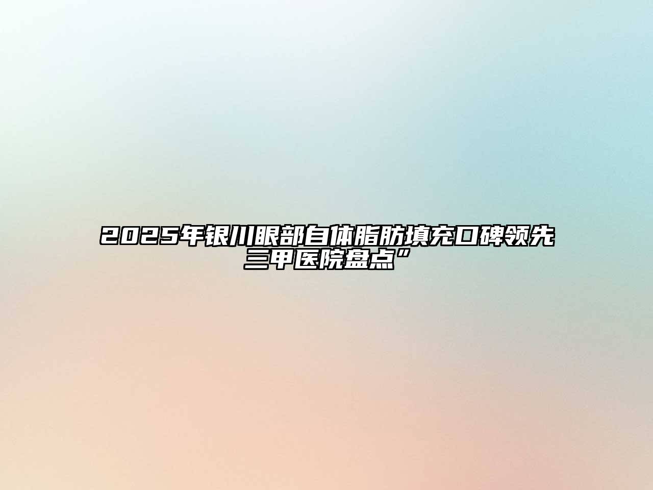 2025年银川眼部自体脂肪填充口碑领先三甲医院盘点”