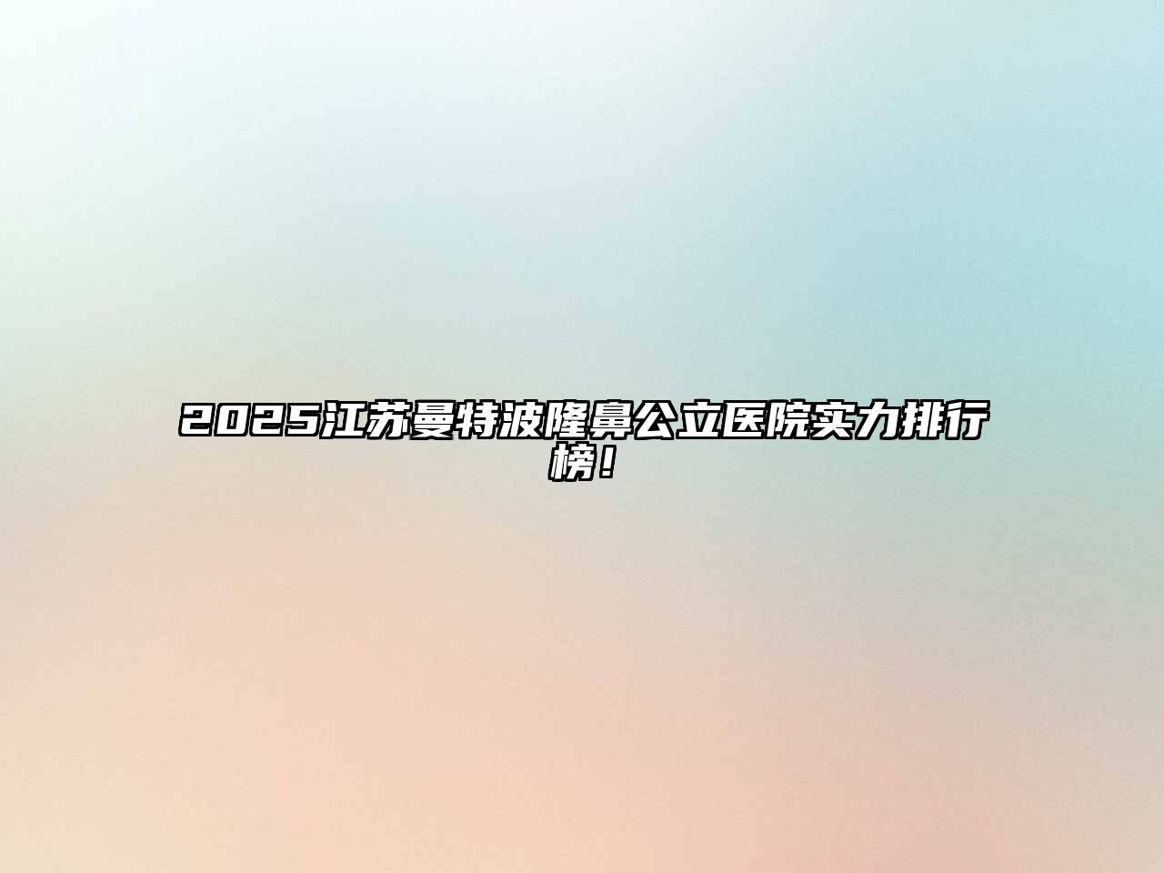 2025江苏曼特波隆鼻公立医院实力排行榜！