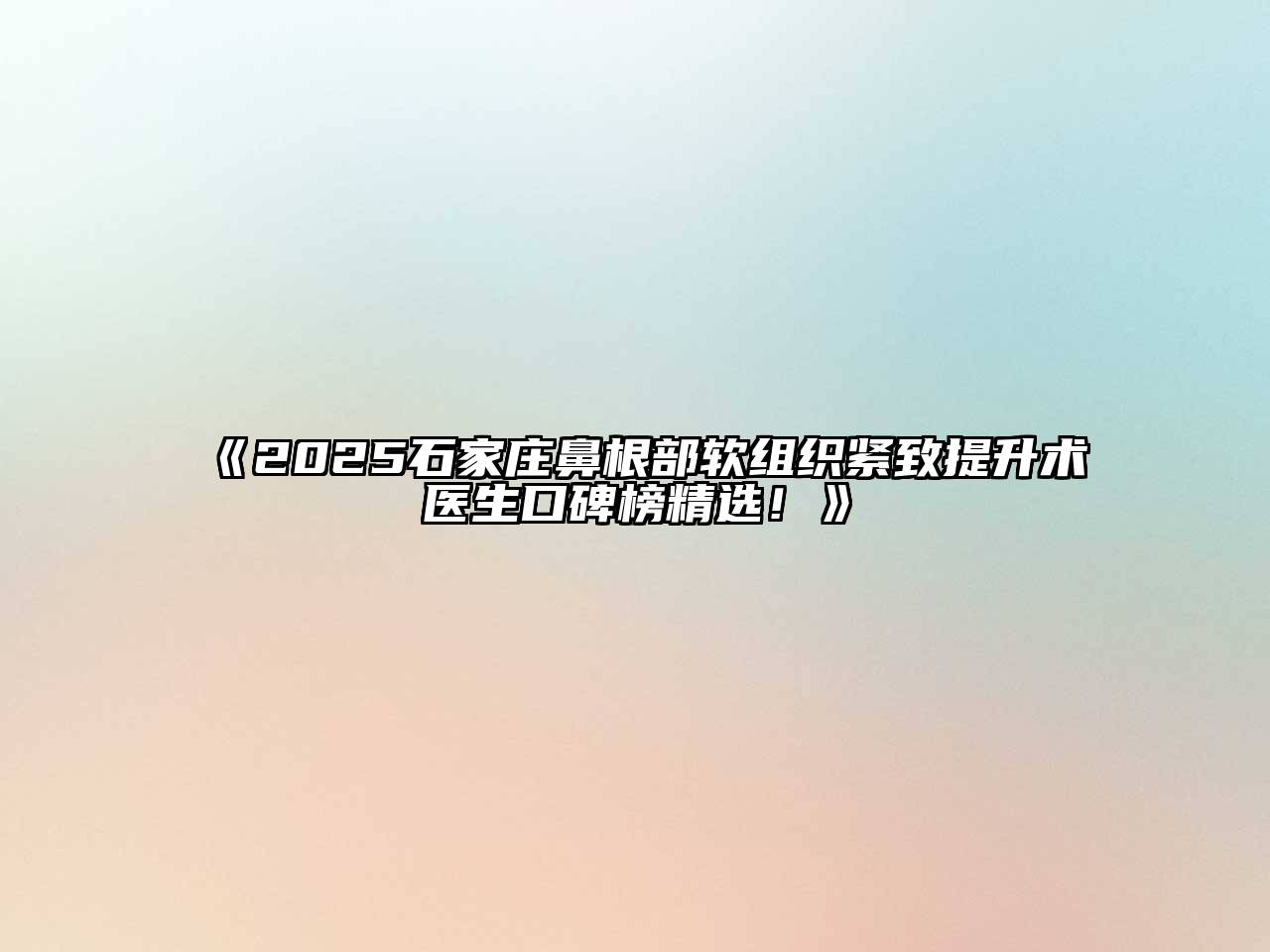 《2025石家庄鼻根部软组织紧致提升术医生口碑榜精选！》