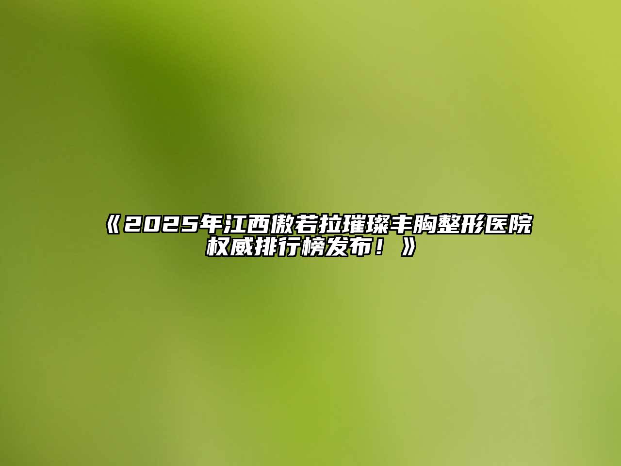 《2025年江西傲若拉璀璨丰胸整形医院权威排行榜发布！》