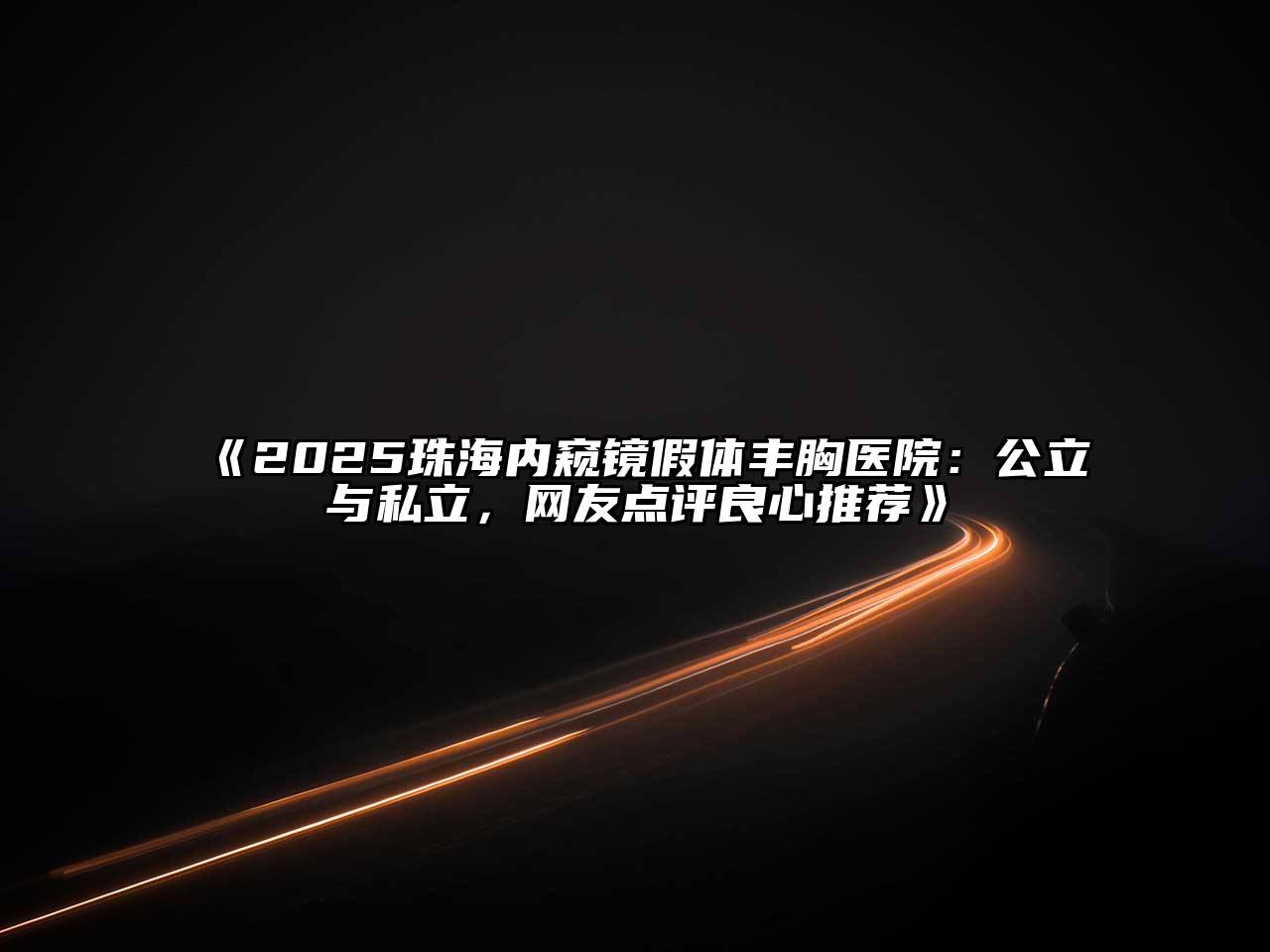 《2025珠海内窥镜假体丰胸医院：公立与私立，网友点评良心推荐》