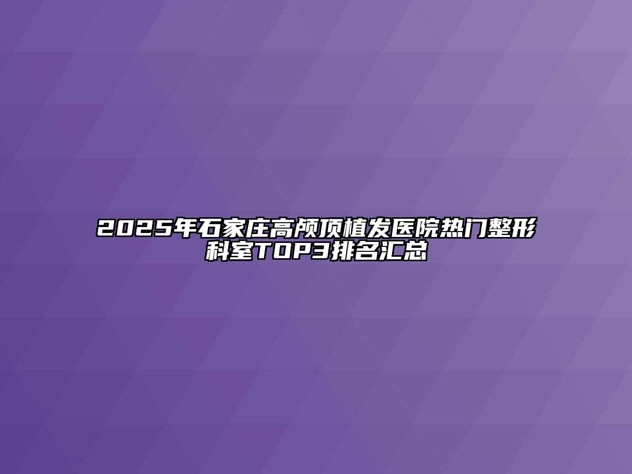 2025年石家庄高颅顶植发医院热门整形科室TOP3排名汇总