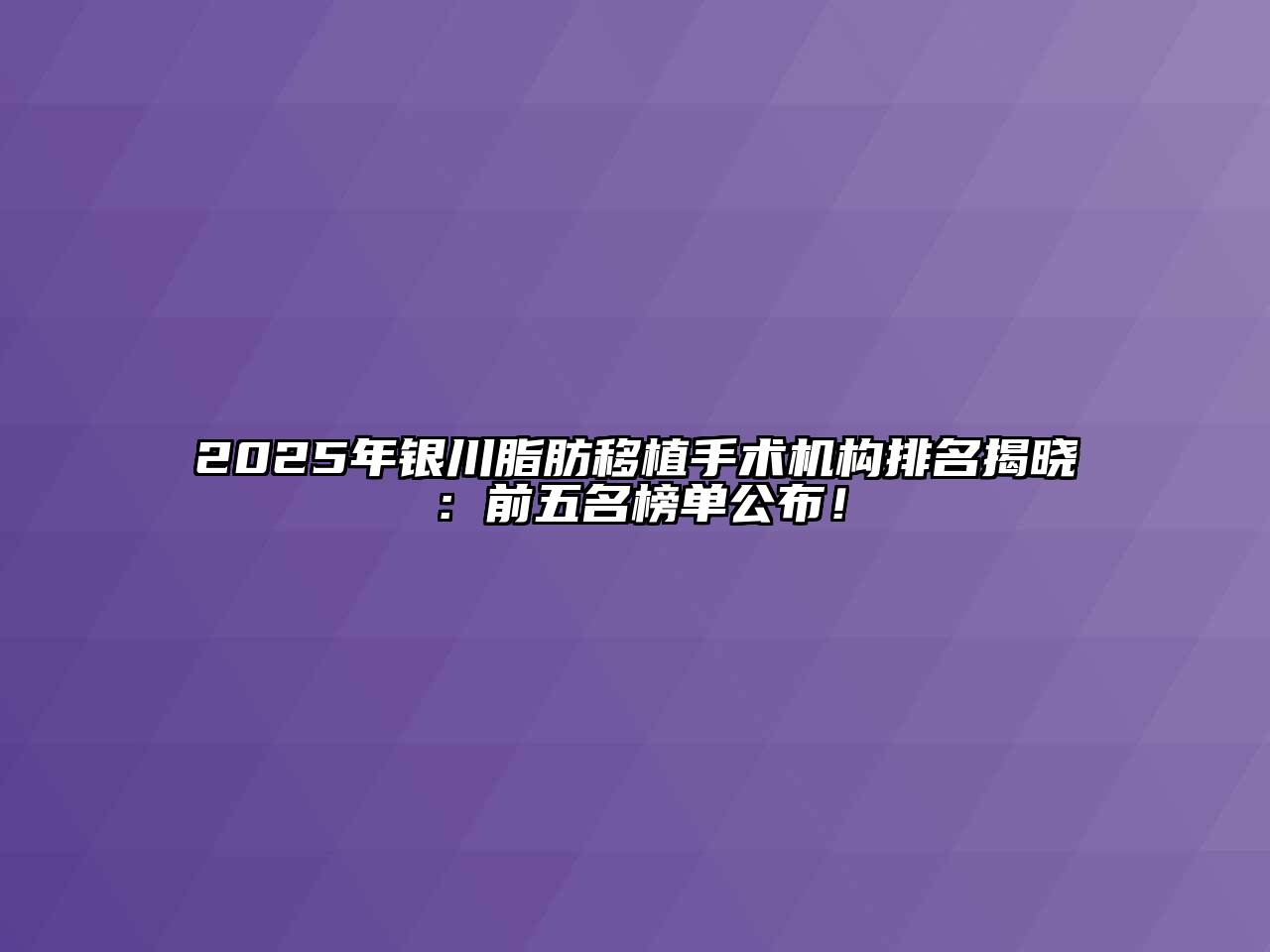 2025年银川脂肪移植手术机构排名揭晓：前五名榜单公布！