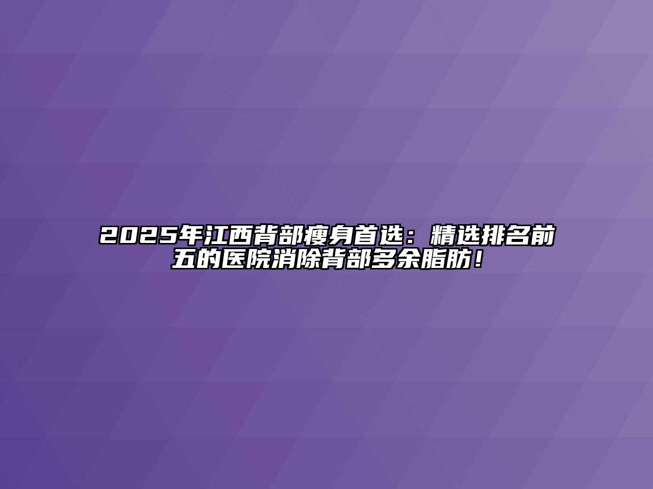 2025年江西背部瘦身首选：精选排名前五的医院消除背部多余脂肪！
