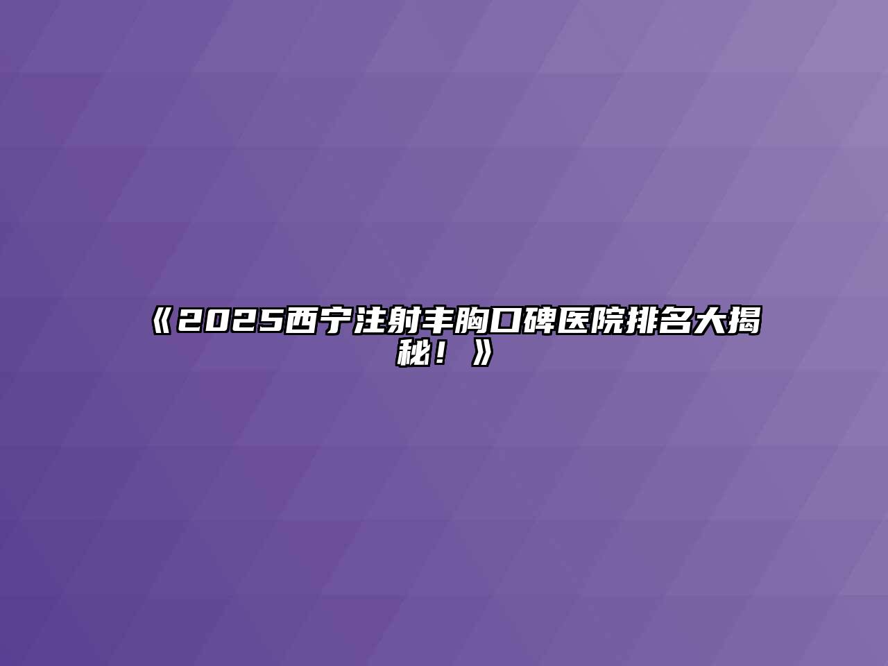 《2025西宁注射丰胸口碑医院排名大揭秘！》
