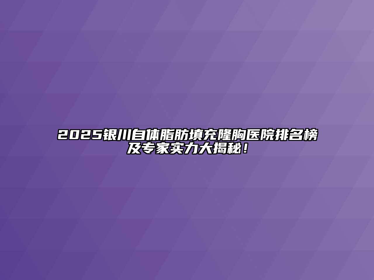 2025银川自体脂肪填充隆胸医院排名榜及专家实力大揭秘！