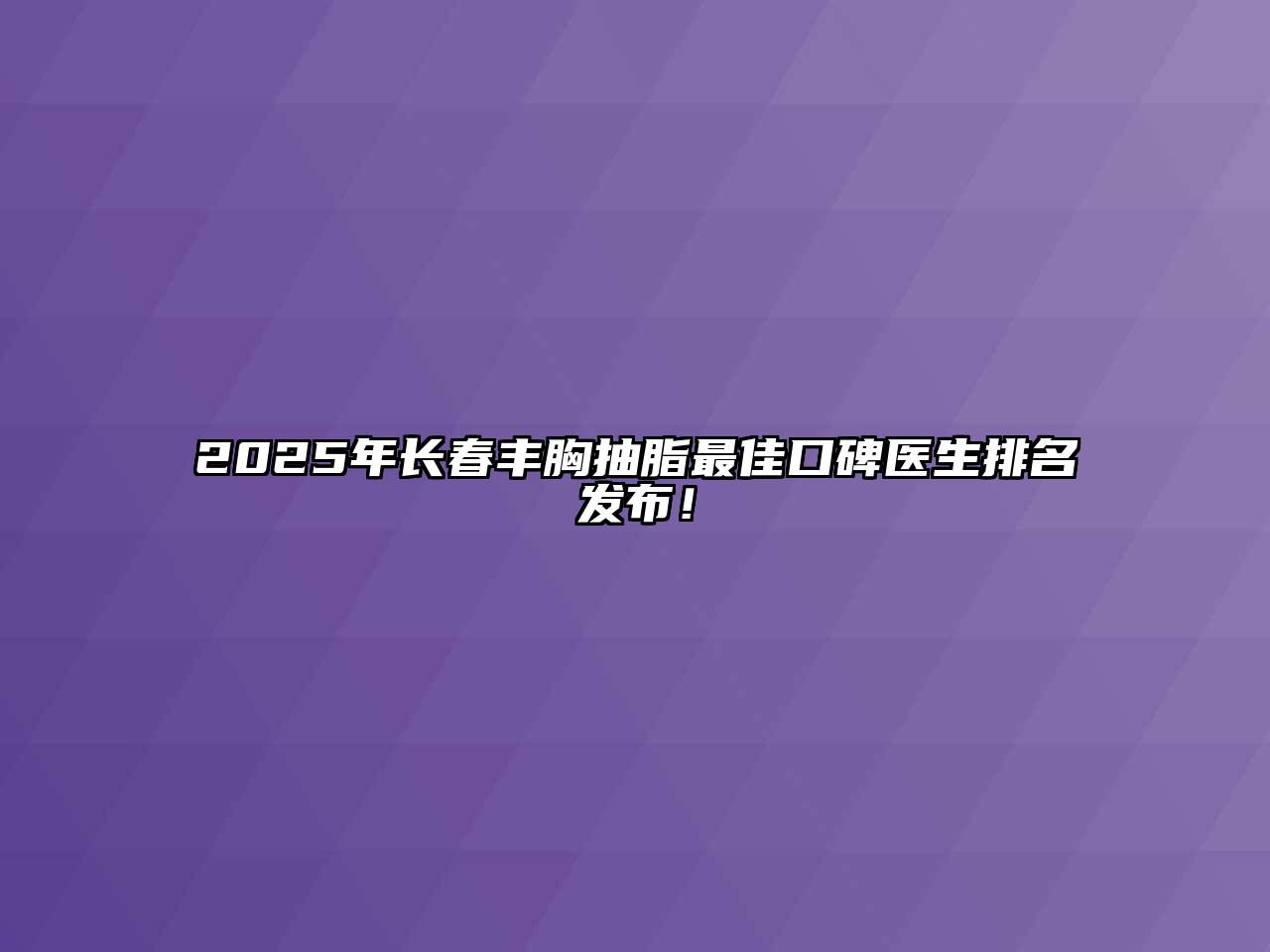2025年长春丰胸抽脂最佳口碑医生排名发布！