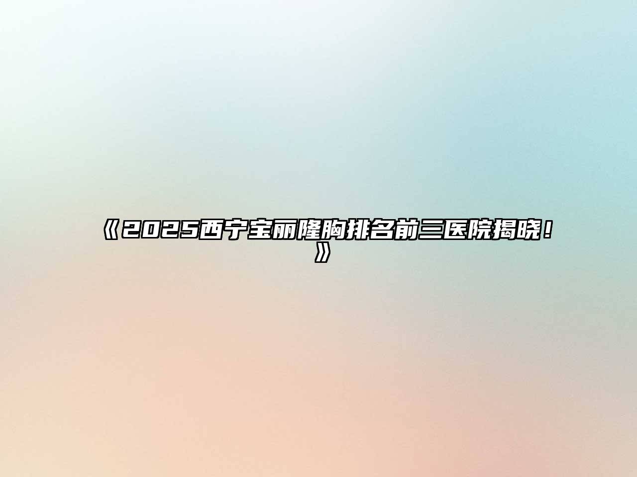 《2025西宁宝丽隆胸排名前三医院揭晓！》