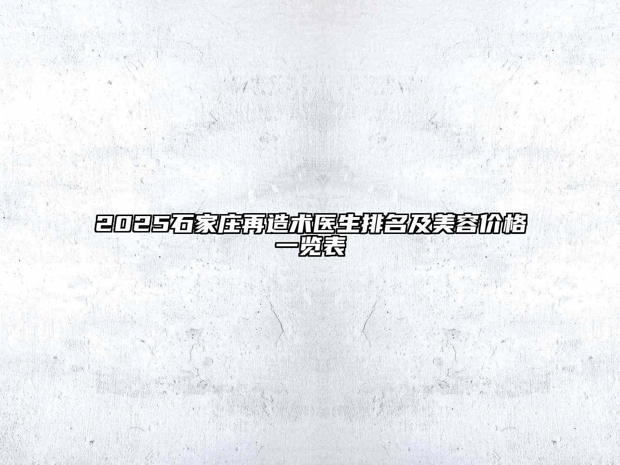 2025石家庄再造术医生排名及美容价格一览表