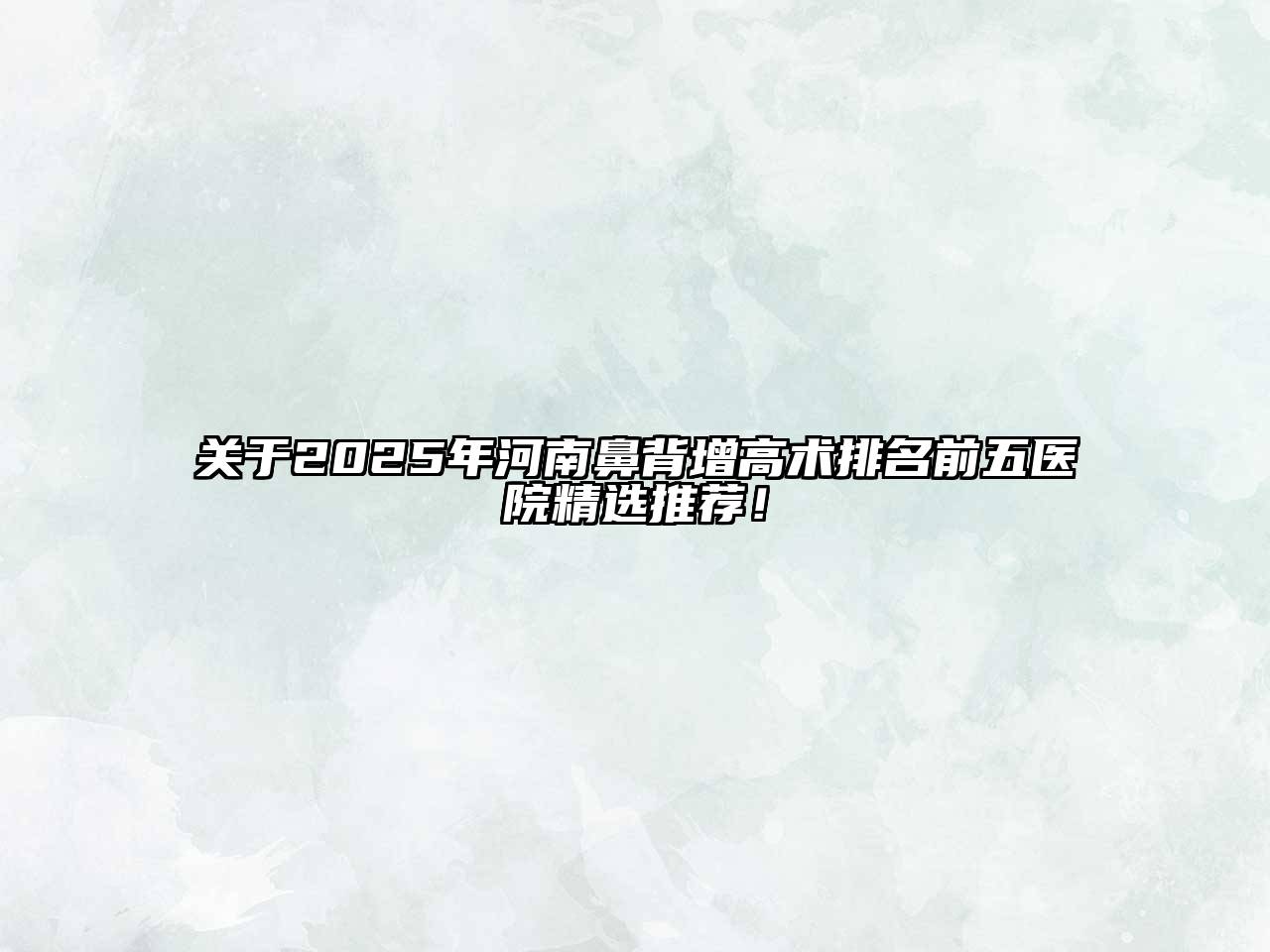 关于2025年河南鼻背增高术排名前五医院精选推荐！