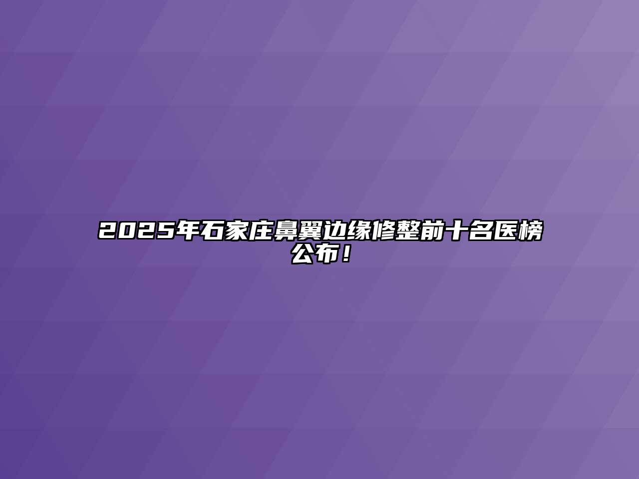 2025年石家庄鼻翼边缘修整前十名医榜公布！