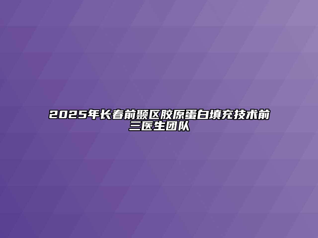 2025年长春前颞区胶原蛋白填充技术前三医生团队